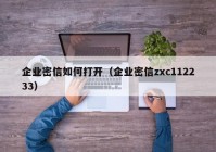 企业密信如何打开（企业密信zxc112233）