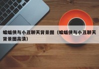 蝙蝠侠与小丑聊天背景图（蝙蝠侠与小丑聊天背景图高清）