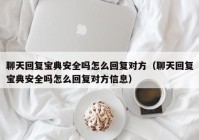 聊天回复宝典安全吗怎么回复对方（聊天回复宝典安全吗怎么回复对方信息）