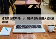 通讯录加密码用什么（通讯录加密别人还能查到吗）