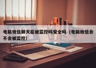 电脑微信聊天能被监控吗安全吗（电脑微信会不会被监控）