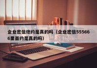 企业密信炮约是真的吗（企业密信555666里面约是真的吗）