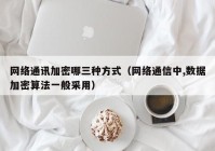 网络通讯加密哪三种方式（网络通信中,数据加密算法一般采用）