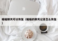 蝙蝠聊天可以恢复（蝙蝠的聊天记录怎么恢复）