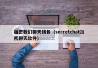 加密我们聊天钱包（secretchat加密聊天软件）