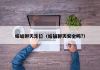 蝙蝠聊天定位（蝙蝠聊天安全吗?）