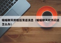 蝙蝠聊天卸载后发送消息（蝙蝠聊天软件闪退怎么办）