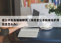 老公手机有蝙蝠聊天（发现老公手机有女的发信息怎么办）