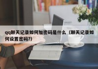 qq聊天记录如何加密码是什么（聊天记录如何设置密码?）