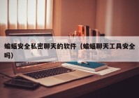 蝙蝠安全私密聊天的软件（蝙蝠聊天工具安全吗）