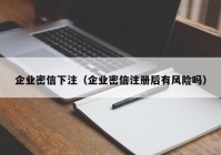 企业密信下注（企业密信注册后有风险吗）