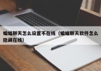 蝙蝠聊天怎么设置不在线（蝙蝠聊天软件怎么隐藏在线）