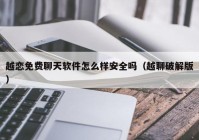 越恋免费聊天软件怎么样安全吗（越聊破解版）
