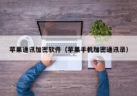 苹果通讯加密软件（苹果手机加密通讯录）