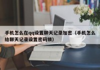 手机怎么在qq设置聊天记录加密（手机怎么给聊天记录设置密码锁）