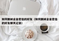 如何删掉企业密信的好友（如何删掉企业密信的好友聊天记录）