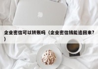企业密信可以转账吗（企业密信钱能追回来?）