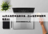 qq怎么加密单独聊天框（怎么加密单独聊天框显示）