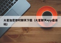 火星加密即时聊天下载（火星聊天app邀请码）
