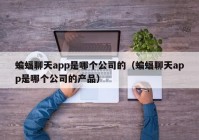 蝙蝠聊天app是哪个公司的（蝙蝠聊天app是哪个公司的产品）
