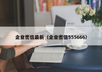 企业密信最新（企业密信555666）