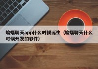 蝙蝠聊天app什么时候诞生（蝙蝠聊天什么时候开发的软件）