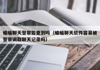 蝙蝠聊天警察能查到吗（蝙蝠聊天软件容易被警察调取聊天记录吗）
