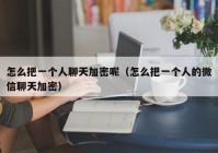 怎么把一个人聊天加密呢（怎么把一个人的微信聊天加密）