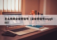 怎么找回企业密信号（企业密信号snyg888）