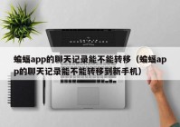 蝙蝠app的聊天记录能不能转移（蝙蝠app的聊天记录能不能转移到新手机）
