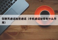 你聊天通话加密通话（手机通话加密有什么作用）