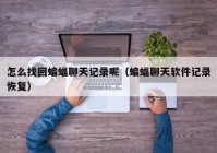怎么找回蝙蝠聊天记录呢（蝙蝠聊天软件记录恢复）