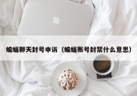 蝙蝠聊天封号申诉（蝙蝠账号封禁什么意思）