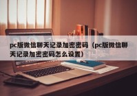 pc版微信聊天记录加密密码（pc版微信聊天记录加密密码怎么设置）