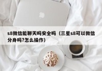 s8微信能聊天吗安全吗（三星s8可以微信分身吗?怎么操作）