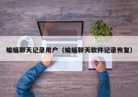 蝙蝠聊天记录用户（蝙蝠聊天软件记录恢复）