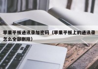 苹果平板通讯录加密码（苹果平板上的通讯录怎么全部删除）