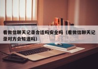 看微信聊天记录合适吗安全吗（看微信聊天记录对方会知道吗）