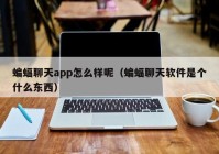 蝙蝠聊天app怎么样呢（蝙蝠聊天软件是个什么东西）