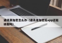 通讯录加密怎么办（通讯录加密后app还能读取吗）
