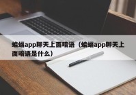 蝙蝠app聊天上面暗语（蝙蝠app聊天上面暗语是什么）