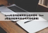 keep私信功能聊天安全吗可靠吗（keep私信功能聊天安全吗可靠吗苹果）