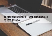 如何查找企业密信id（企业密信服务器id忘记了怎么办）