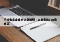 手机安卓企业密信桌面版（企业密信app安卓版）