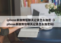 iphone单独微信聊天记录怎么加密（iphone单独微信聊天记录怎么加密码）