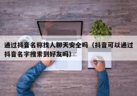 通过抖音名称找人聊天安全吗（抖音可以通过抖音名字搜索到好友吗）
