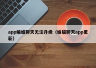 app蝙蝠聊天无法升级（蝙蝠聊天app更新）