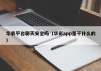 华彩平台聊天安全吗（华彩app是干什么的）