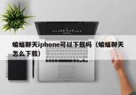 蝙蝠聊天iphone可以下载吗（蝙蝠聊天怎么下载）