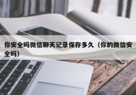你安全吗微信聊天记录保存多久（你的微信安全吗）